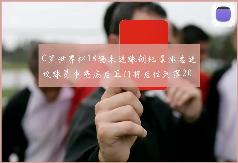 C罗世界杯18场未进球创纪录排名进攻球员中垫底后卫门将后位列第20
