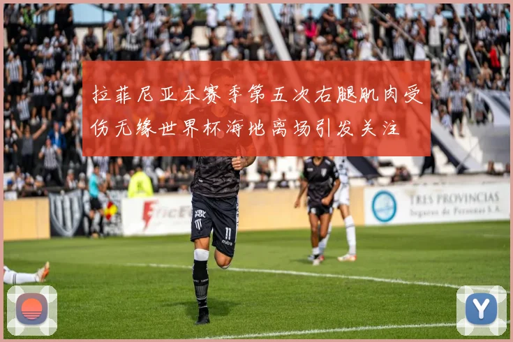 拉菲尼亚本赛季第五次右腿肌肉受伤无缘世界杯海地离场引发关注