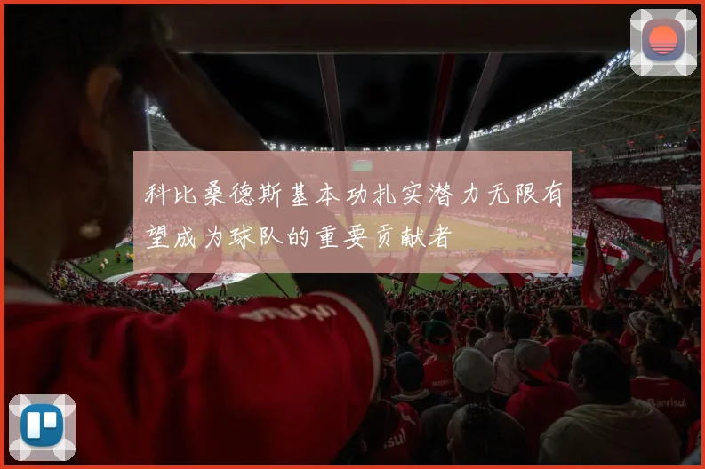 科比桑德斯基本功扎实潜力无限有望成为球队的重要贡献者