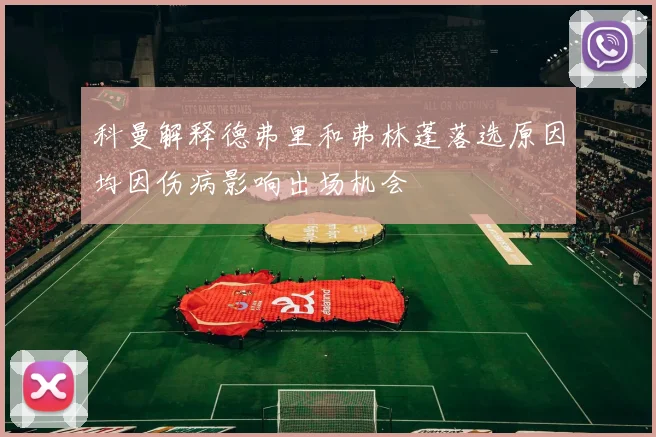 科曼解释德弗里和弗林蓬落选原因均因伤病影响出场机会