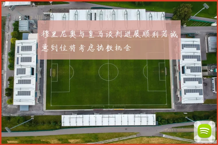 穆里尼奥与皇马谈判进展顺利若诚意到位将考虑执教机会