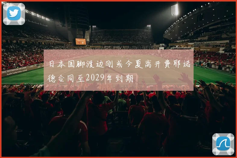 日本国脚渡边刚或今夏离开费耶诺德合同至2029年到期